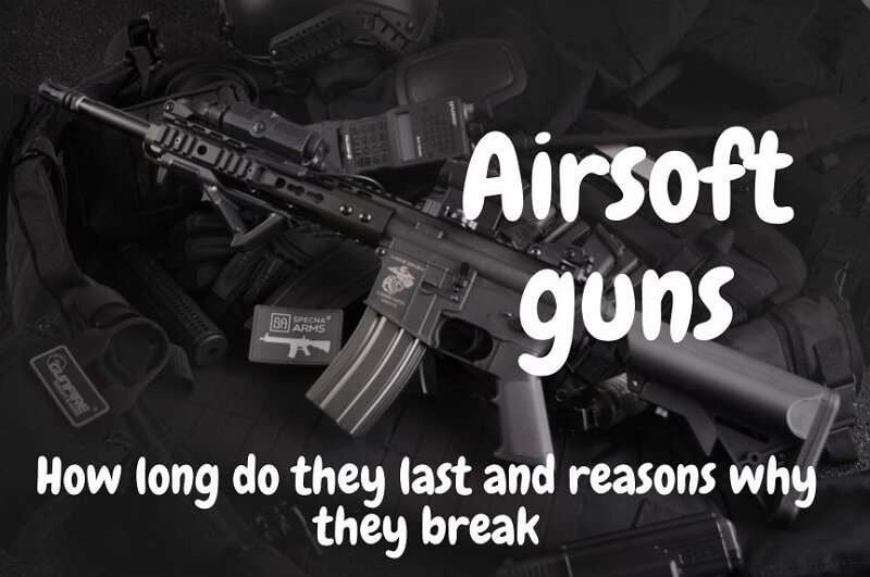 Why do airsoft guns break and how long do they last